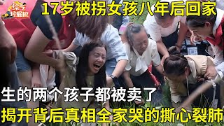 17岁被拐女孩八年后回家,生的两个孩子都被卖,再见孩子揭开背后真相,全家哭的撕心裂肺【真人真事】