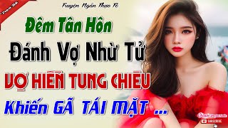 Đêm tân hôn đánh vợ nhừ tử,Vợ hiền tung chiêu khiến gã tái mặt-Nỗi oan của người vợ bị chồng giày vò