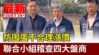 防囤蛋不合理漲價 聯合小組稽查四大盤商【最新快訊】