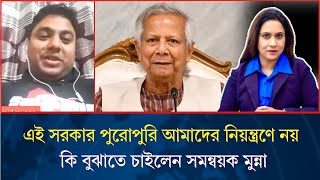 এই সরকার পুরোপুরি আমাদের নিয়ন্ত্রণে নয়, কি বুঝাতে চাইলেন সমন্বয়ক মুন্না