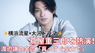 横浜流星、NHK大河「べらぼう」で蔦屋重三郎を熱演！渡辺謙からの金言「真っすぐ全力で」とは？