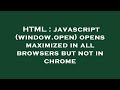 HTML : javascript (window.open) opens maximized in all browsers but not in chrome