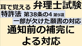 【特許法：特38(4)-9】第38条の4 明細書又は図面の一部の記載が欠けている場合の通知等 第9項 通知前の補完による対応【耳で覚える弁理士試験-自分用】