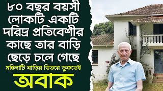 ৮০ বছরের বৃদ্ধ লোকটি এক দরিদ্র প্রতিবেশীর কাছে তার বাড়ি দান করলো। মহিলা প্রবেশ করে স্তব্ধ হয়ে গেল