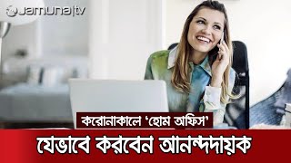 ঘরে বসেও আনন্দদায়ক হতে পারে অফিসের কাজ | #Corona #Home office