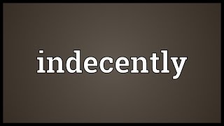 Indecently Meaning