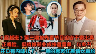 《超越班》第三期搶先看節目組終於露出真正“嘴臉”，郭曉婷鄭業成慘遭雪藏，爾冬升開口有內味兒了，一旁的惠英紅表情太尷尬！