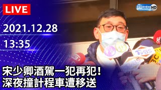 【LIVE直播】宋少卿酒駕一犯再犯！　深夜撞計程車遭移送｜2021.12.28 @ChinaTimes