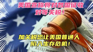 美国宣称将对各国征收对等关税！美国物价又要飞涨了，加关税恐让普通美国人陷入生存危机！