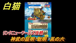 白猫　神武の証明・聡明　其の六　リンクニューワールズ攻略　神なる武器をもとめて　＃１１５　【白猫プロジェクト】