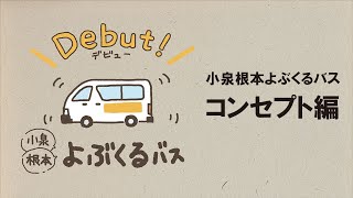 「小泉根本よぶくるバス」 コンセプトのご紹介