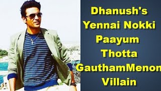 Dhanush Yennai Nokki Paayum Thotta | Gautham Menon Villain | News | Latest Update