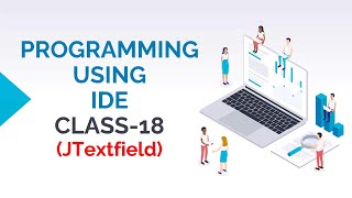PROGRAMMING USING IDE CLASS-18 (JTEXTFIELD COMPONENT OF JAVA SWING)