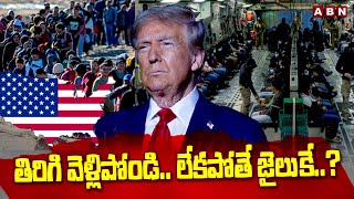 తిరిగి వెళ్లిపోండి..లేకపోతే జైలుకే..? | Donald Trump Big Shock To Illegal Immigrants | ABN