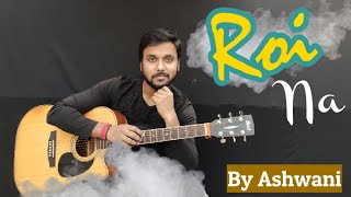 Roi Na Je Yaad Meri Aayi Ve||Roi Na Song(Solo-Cover) {By Ashwani }
