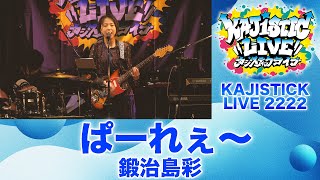 ぱーれぇ～／鍛治島彩（KAJISTICK LIVE 2222より）