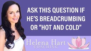 Ask THIS Question If He's Breadcrumbing, "Hot And Cold" Or Inconsistent | Helena Hart