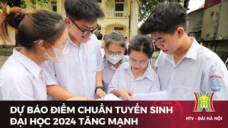 Dự báo điểm chuẩn tuyển sinh đại học 2024 tăng mạnh | Tin tức