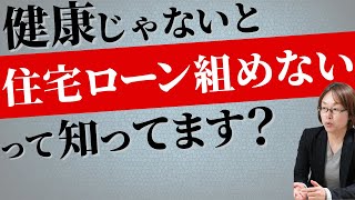 「健康じゃないと住宅ローンは組めない」話