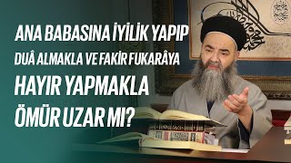 Ana Babasına İyilik Yapıp Duâ Almakla ve Fakir Fukarâya Hayır Yapmakla Ömür Uzar mı?