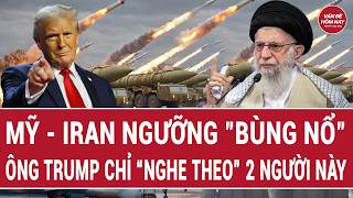 Tin thế giới: Mỹ - Iran ngưỡng bùng nổ, ông Trump chỉ “nghe theo” 2 người này