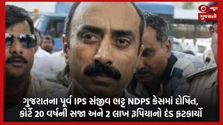 ગુજરાતના પૂર્વ IPS સંજીવ ભટ્ટ NDPS કેસમાં દોષિત, કોર્ટે 20 વર્ષની સજા અને રૂ 2 લાખનો દંડ ફટકાર્યો