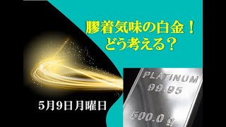 どうなる白金相場！ ５月９日 月曜日