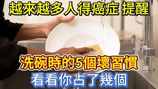 越來越多人得癌症，提醒：洗碗時的5個壞習慣，看看你占了幾個？