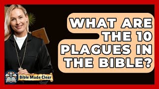 What Are The 10 Plagues In The Bible? - BibleMadeClear.com