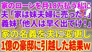 【スカッとする話】家のローンを毎月18万払い続けている私に夫「家は妹夫婦に売った！」義妹「他人は早く出てけw」家の名義を夫に変更し1億の豪邸に引っ越した結果w