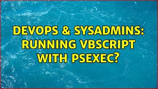 DevOps & SysAdmins: Running vbscript with psexec? (2 Solutions!!)
