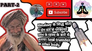 Himalaay के सिद्ध संत ने योग बल से परकाया प्रवेश के रहस्य के बारे मे बताया। Soul transfer in body.