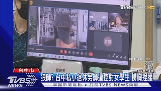 狼師? 台中私小退休男師遭控對女學生「摸胸捏腰」｜TVBS新聞 @TVBSNEWS02