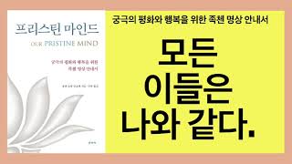 프리스틴 마인드(올걘초왕 린포체)- 온전한 깨달음을 위해서는 수행 이외에도 선한 마음을 반드시 일깨워야 하고 그것은 모든 사람들은 나와 같다는 관점에서 시작되어야 한다.