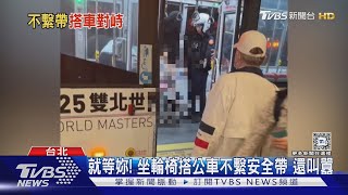 就等妳! 坐輪椅搭公車不繫安全帶 還叫囂｜TVBS新聞 @TVBSNEWS01