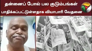 தன்னைப் போல் பல குடும்பங்கள் பாதிக்கப்பட்டுள்ளதாக வியாபாரி வேதனை