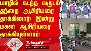 யாழில் கடந்த வருடம் தந்தை ஆசிரியரை தாக்கினார்: இன்று மகன் ஆசிரியரை தாக்கியுள்ளார்: