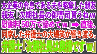 【スカッとする話】大企業の令息である夫を略奪した親友　親友「次期社長の御曹司貰うねw慰謝料50万で諦めてw」→直後、同席した弁護士の大爆笑が響き渡る。弁護士「次期社長は奥様ですw」