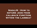 NodeJS : How to return json from callback function within the Lambda?