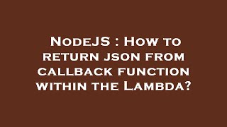 NodeJS : How to return json from callback function within the Lambda?