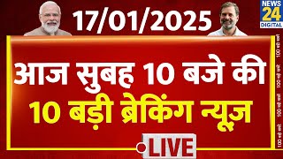 Top 10 News of the Day | सुबह 10 बजे की 10 बड़ी ब्रेकिंग | 17 Jan 2025 | AAP |Rahul | Modi | Kejriwal