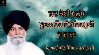 ਜਦ ਕੋਈ ਮਨੁੱਖ ਪੂਰਨ ਤੌਰ ਤੇ ਅੰਤਰਮੁਖੀ ਹੋ ਜਾਂਦਾ ਹੈ / by ਗਿਆਨੀ ਸੰਤ ਸਿੰਘ ਜੀ ਮਸਕੀਨ