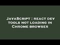 JavaScript : react dev tools not loading in Chrome browser