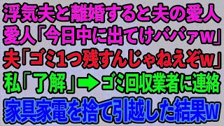 【スカッとする話】浮気夫と離婚すると夫の愛人「今日中に出てけババァw」夫「ゴミ１つ残すんじゃねえぞw」私「OK」ゴミ回収業者に連絡し私の家具家電を捨てて引越してやった結果