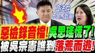 【字幕】吳宗憲真的火了！惡檢錄音檔曝光！吳思瑤慌了～急秀下限！遭吳宗憲譙到落荒而逃！立法院司法法制委員會