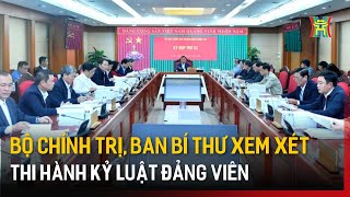 Bộ Chính trị, Ban Bí thư xem xét thi hành kỷ luật đảng viên | Tin tức