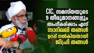 CIC, സമസ്തയുടെ 9 തീരുമാനങ്ങളും അംഗീകരിക്കാം എന്ന് സാദിഖലി തങ്ങൾ ഉറപ്പ് നൽകിയതായി ജിഫ്രി തങ്ങൾ