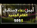 أفضل دعاء استقبال العام الجديد 2025 لرفع البلاء وقضاء الحوائج وجلب الرزق 🤲 دعاء دخول العام الجديد