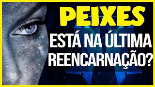 PEIXES É A ÚLTIMA ENCARNAÇÃO | FIM DO CICLO