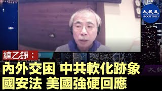 練乙錚：中共內外交困，現軟化跡象；出國安法，美國一反以前的政策，強硬回應。| #香港大紀元新唐人聯合新聞頻道